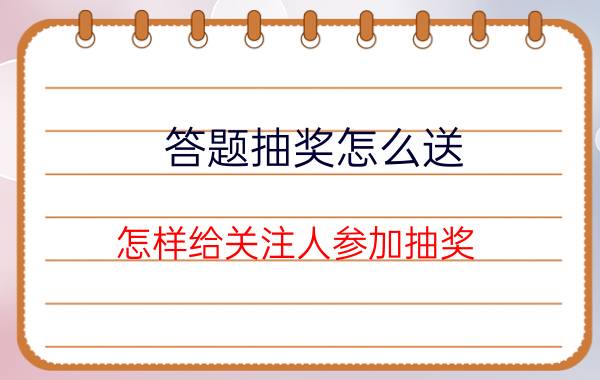 答题抽奖怎么送 怎样给关注人参加抽奖？